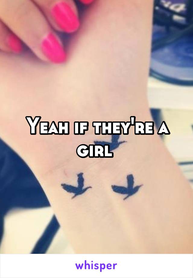 Yeah if they're a girl 