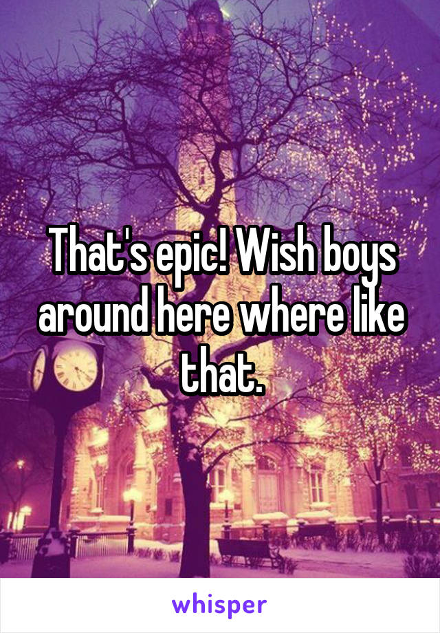 That's epic! Wish boys around here where like that.