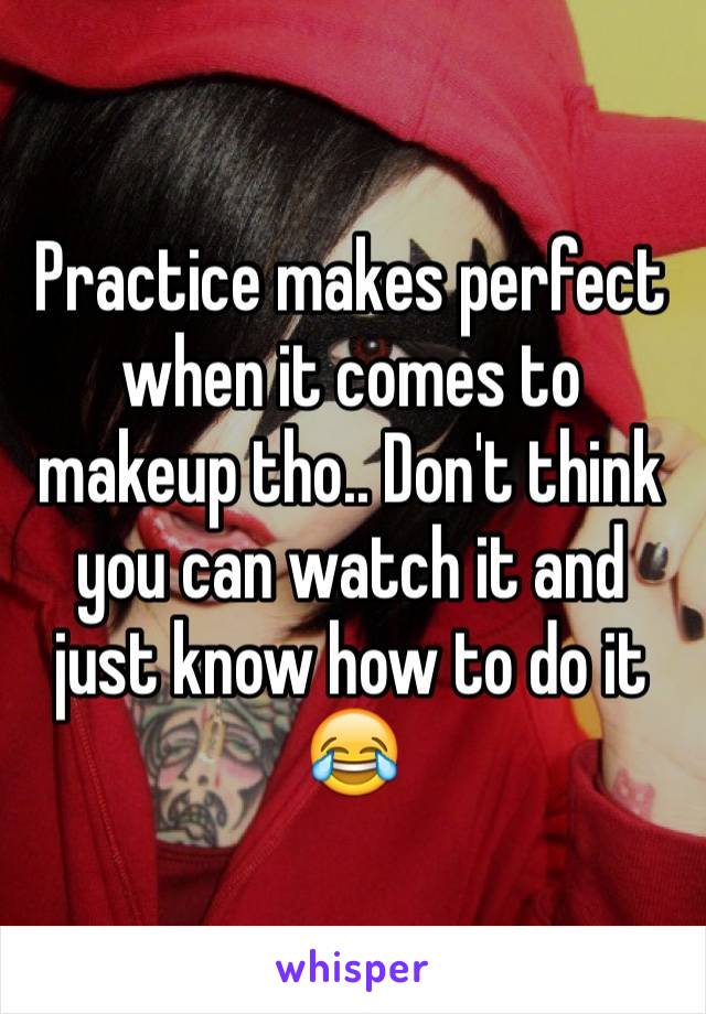 Practice makes perfect when it comes to makeup tho.. Don't think you can watch it and just know how to do it 😂