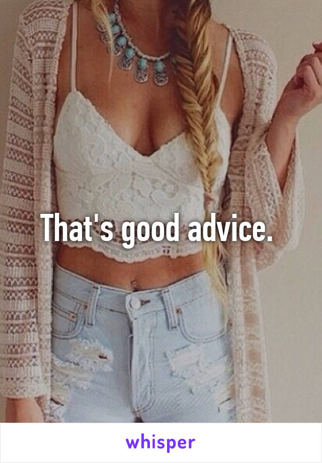 That's good advice. 