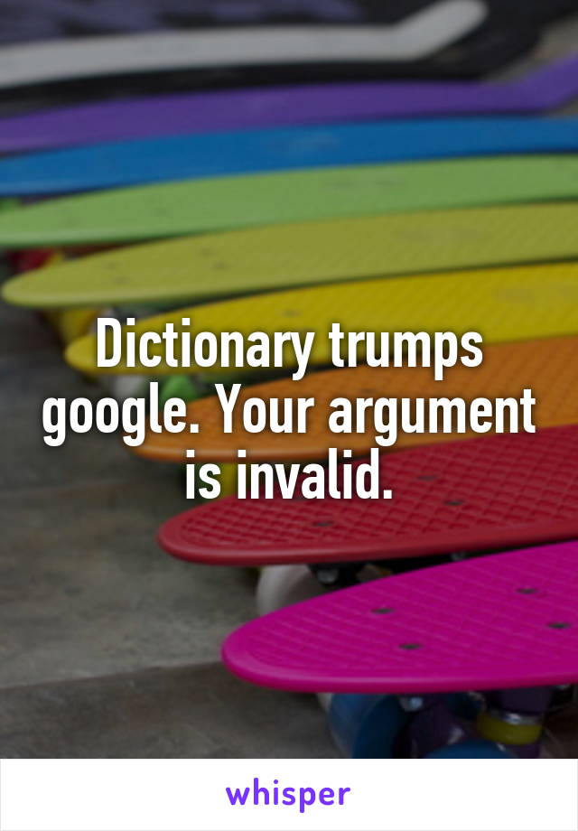 Dictionary trumps google. Your argument is invalid.