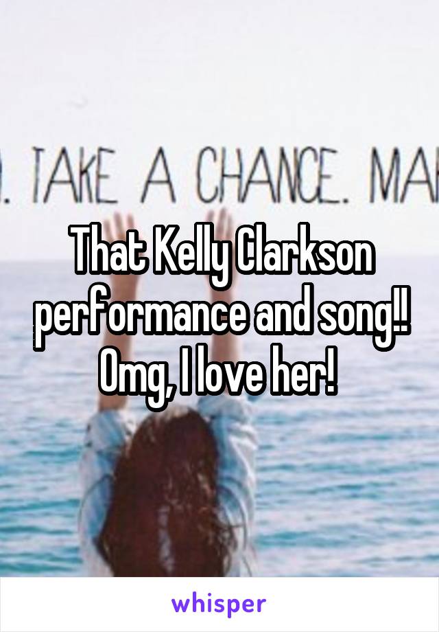 That Kelly Clarkson performance and song!! Omg, I love her! 