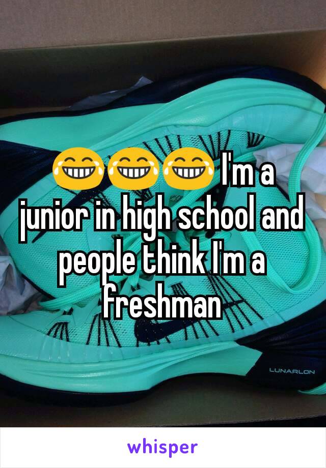 😂😂😂 I'm a junior in high school and people think I'm a freshman