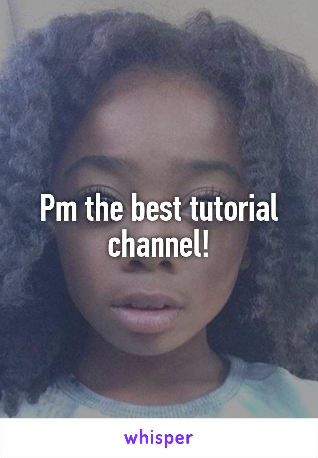 Pm the best tutorial channel!