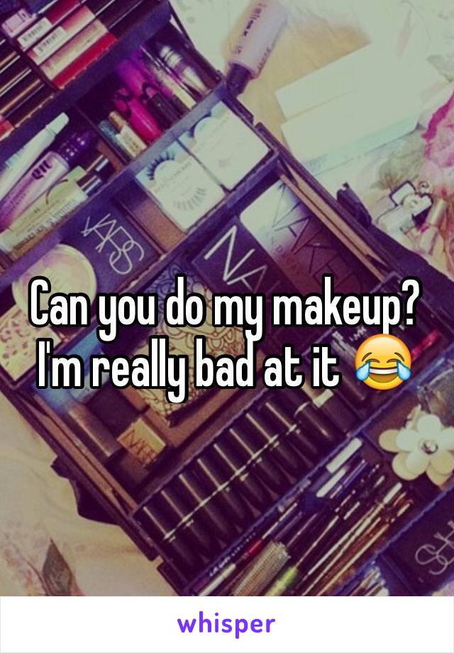 Can you do my makeup? I'm really bad at it 😂