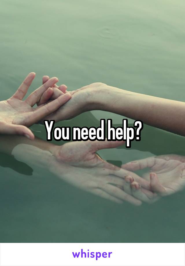 You need help?