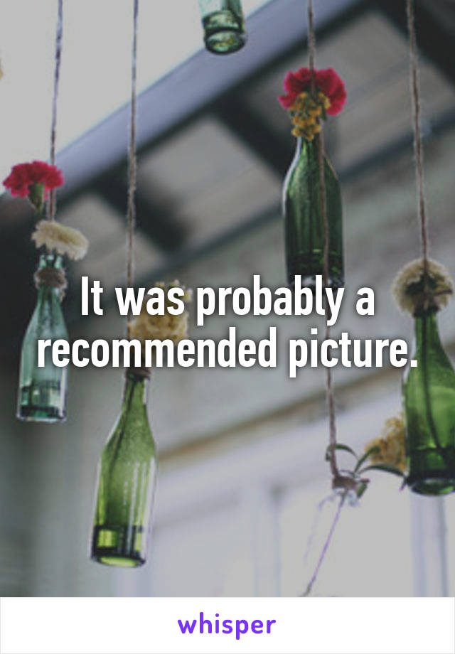 It was probably a recommended picture.