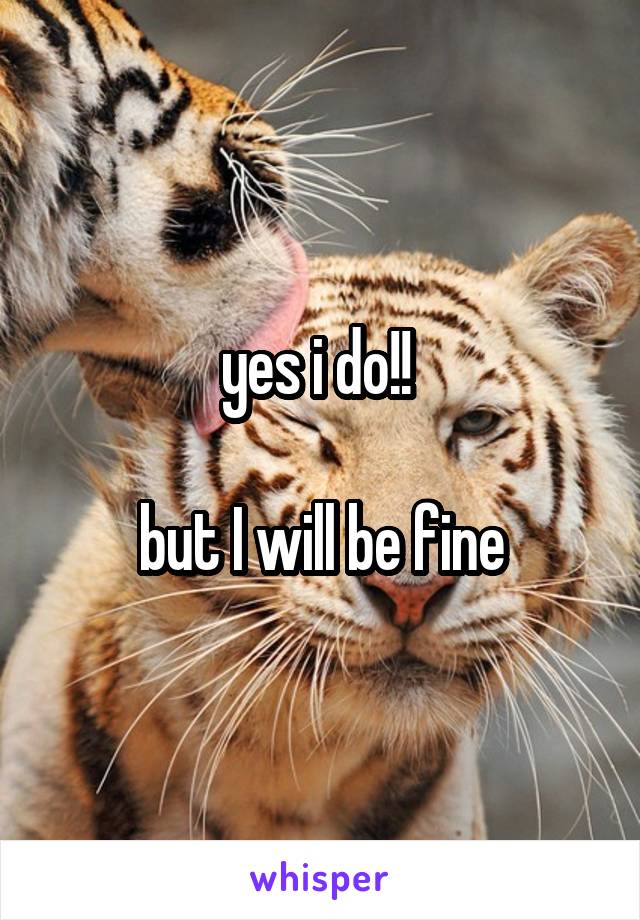 yes i do!! 

but I will be fine