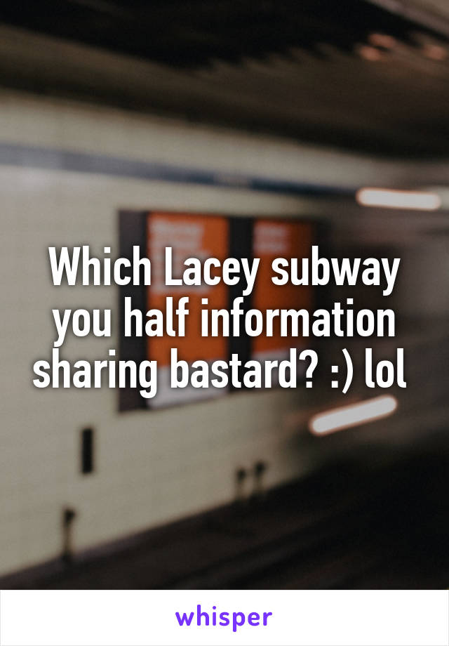 Which Lacey subway you half information sharing bastard? :) lol 