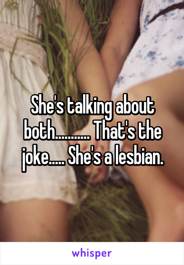 She's talking about both........... That's the joke..... She's a lesbian.