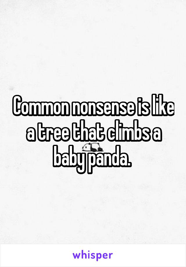 Common nonsense is like a tree that climbs a baby panda. 