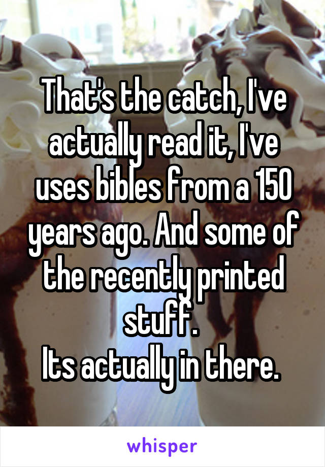 That's the catch, I've actually read it, I've uses bibles from a 150 years ago. And some of the recently printed stuff. 
Its actually in there. 