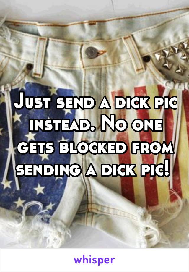 Just send a dick pic instead. No one gets blocked from sending a dick pic! 