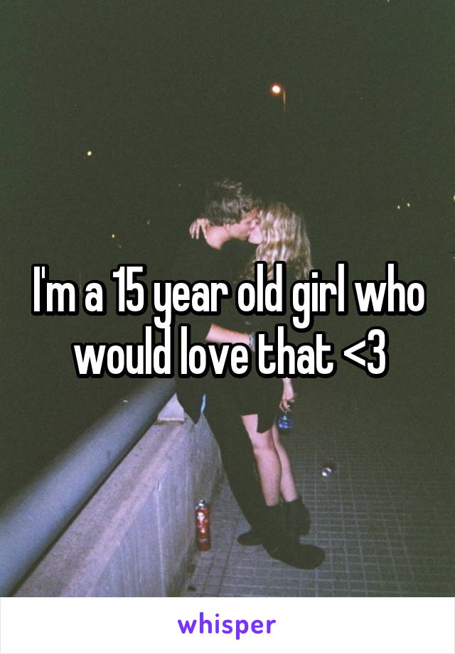 I'm a 15 year old girl who would love that <3