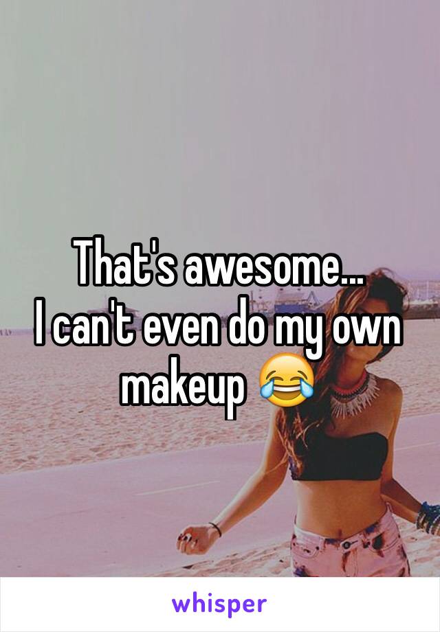 That's awesome...
I can't even do my own makeup 😂