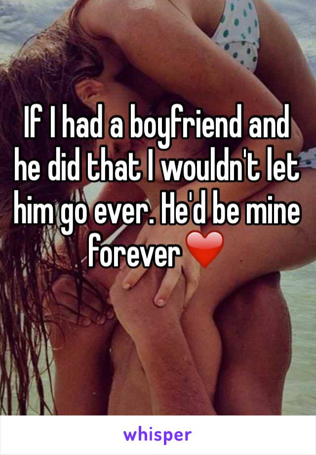 If I had a boyfriend and he did that I wouldn't let him go ever. He'd be mine forever❤️