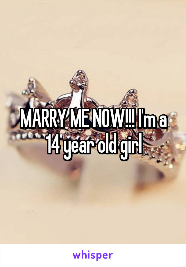 MARRY ME NOW!!! I'm a 14 year old girl