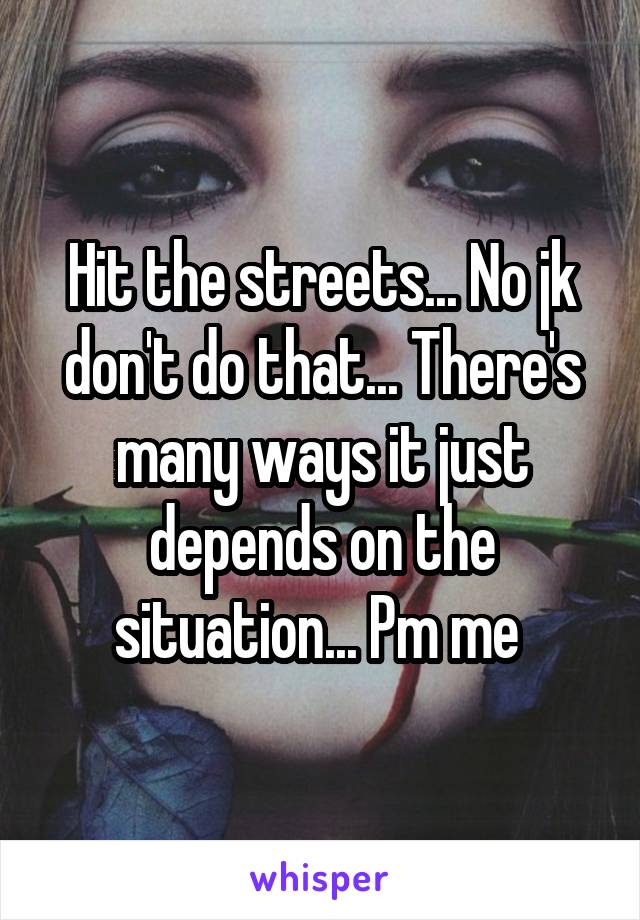 Hit the streets... No jk don't do that... There's many ways it just depends on the situation... Pm me 