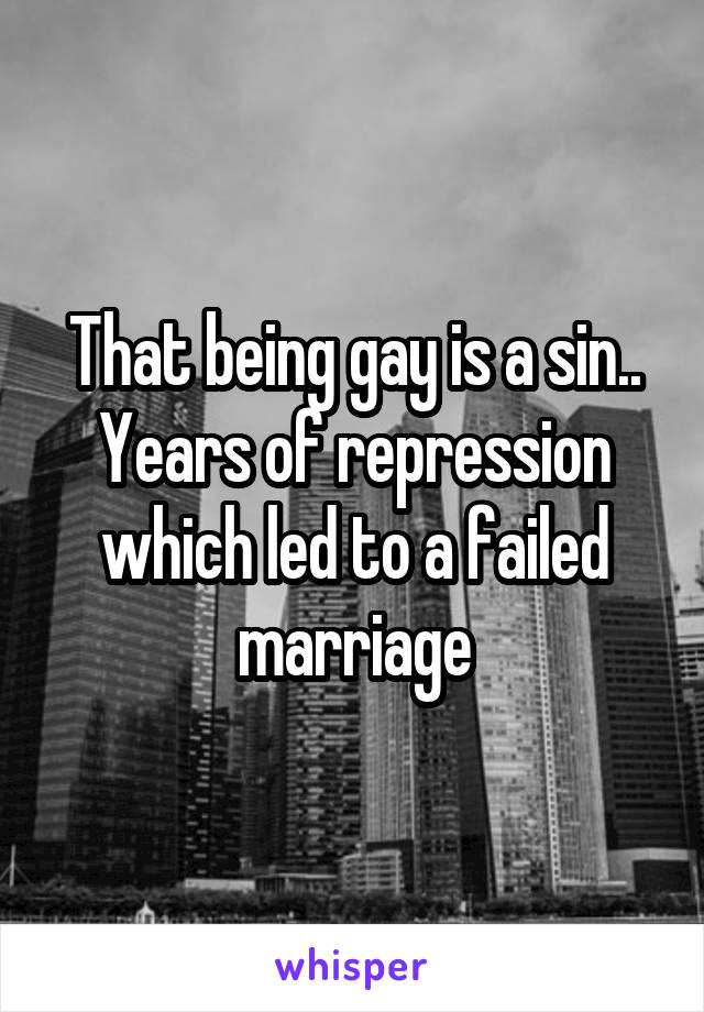 That being gay is a sin.. Years of repression which led to a failed marriage