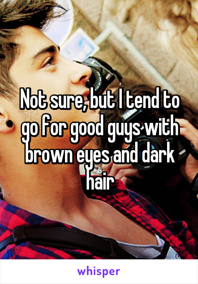 Not sure, but I tend to go for good guys with brown eyes and dark hair