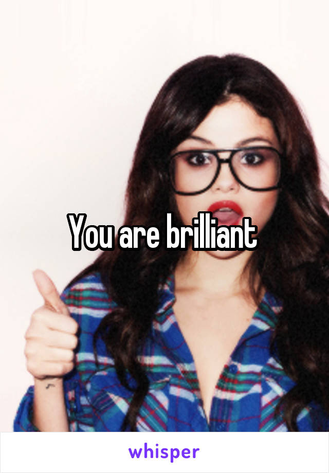 You are brilliant 