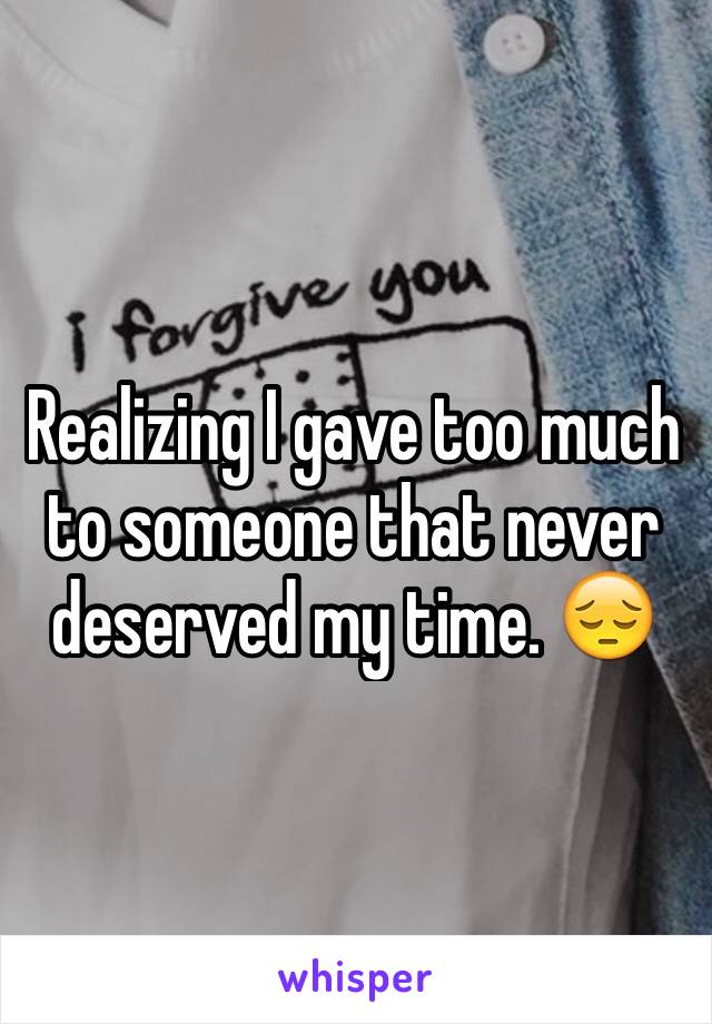 Realizing I gave too much to someone that never deserved my time. 😔