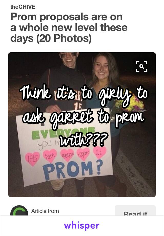 Think it's to girly to ask garret to prom with???