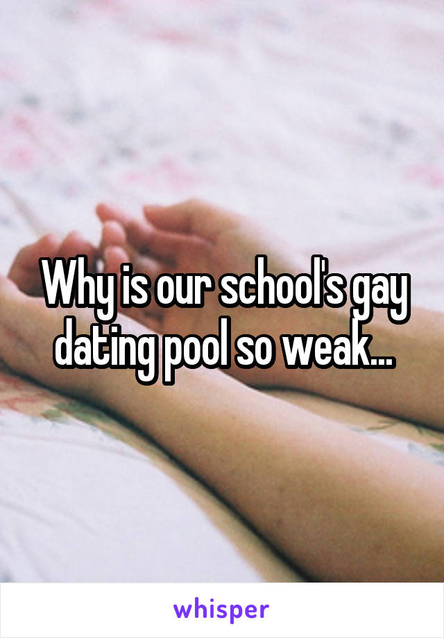 Why is our school's gay dating pool so weak...