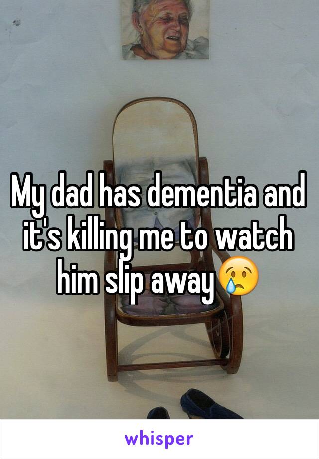 My dad has dementia and it's killing me to watch him slip away😢