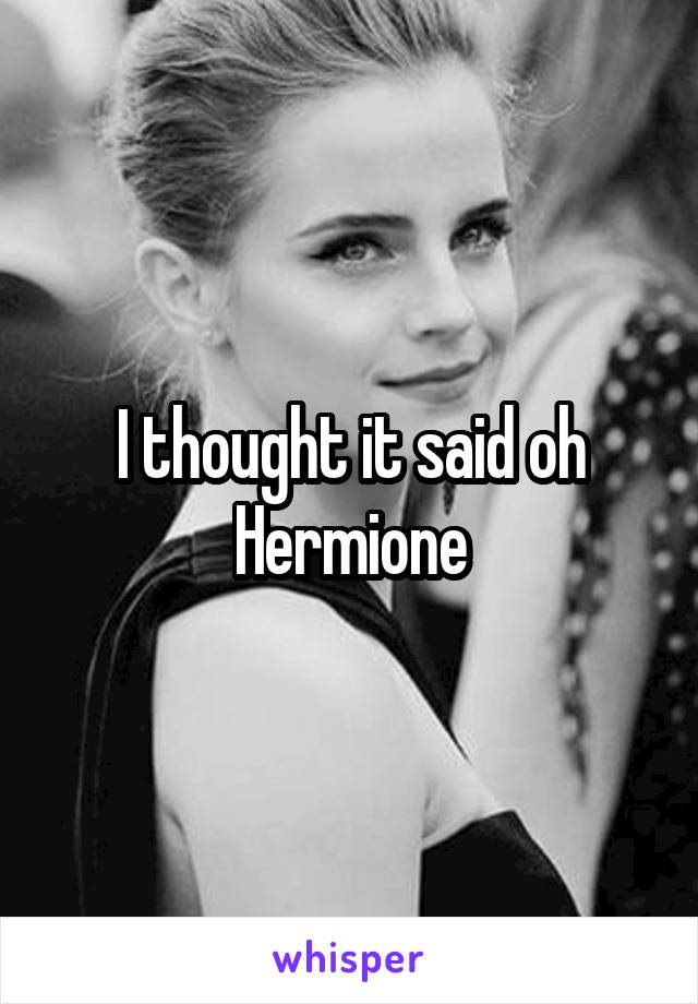 I thought it said oh Hermione