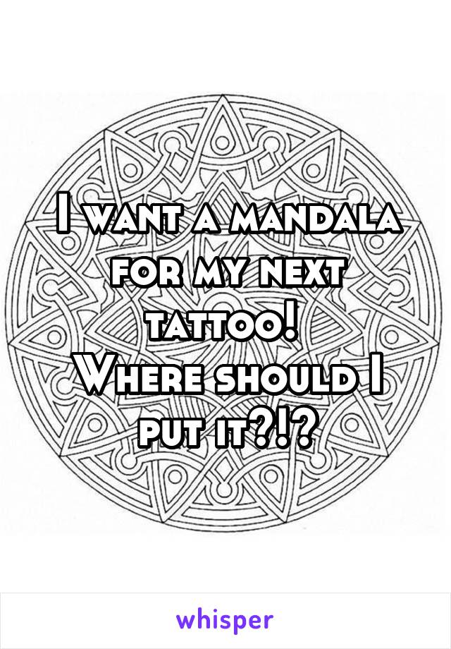 I want a mandala for my next tattoo! 
Where should I put it?!?