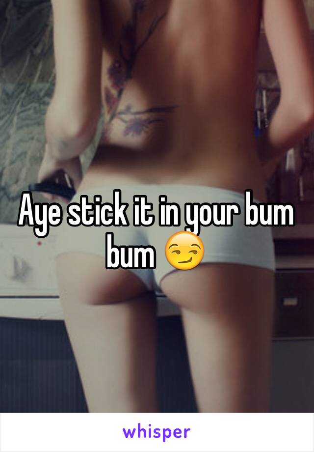 Aye stick it in your bum bum 😏