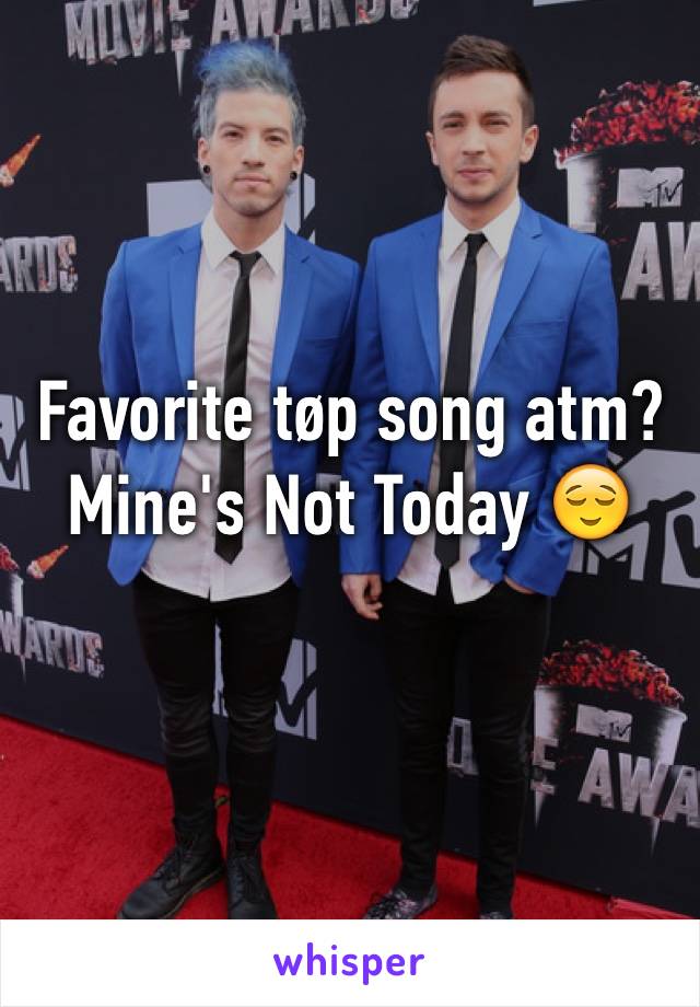 Favorite tøp song atm? Mine's Not Today 😌
