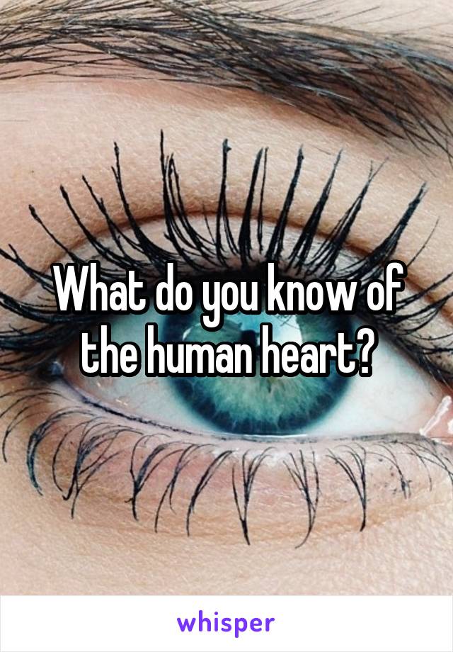 What do you know of the human heart?