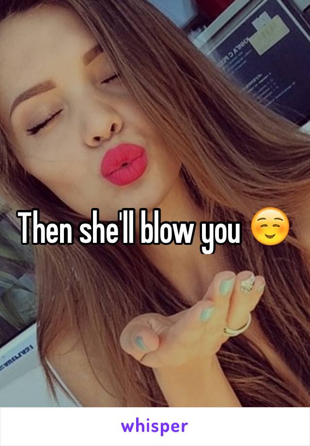 Then she'll blow you ☺️