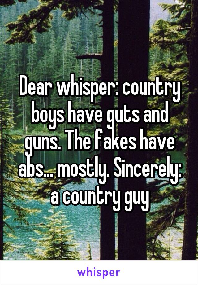 Dear whisper: country boys have guts and guns. The fakes have abs... mostly. Sincerely: a country guy