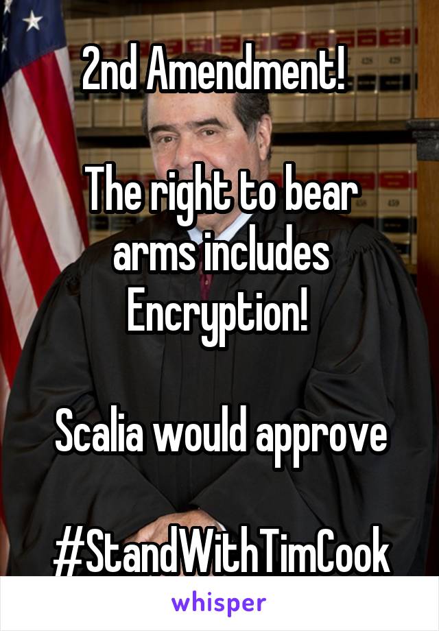 2nd Amendment!  

The right to bear arms includes Encryption! 

Scalia would approve

#StandWithTimCook