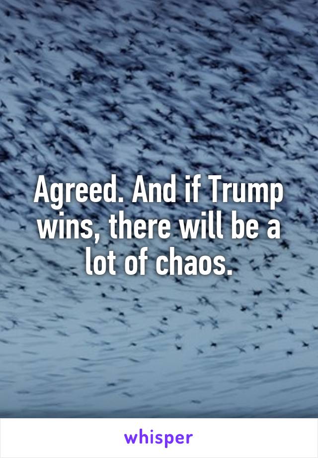 Agreed. And if Trump wins, there will be a lot of chaos.