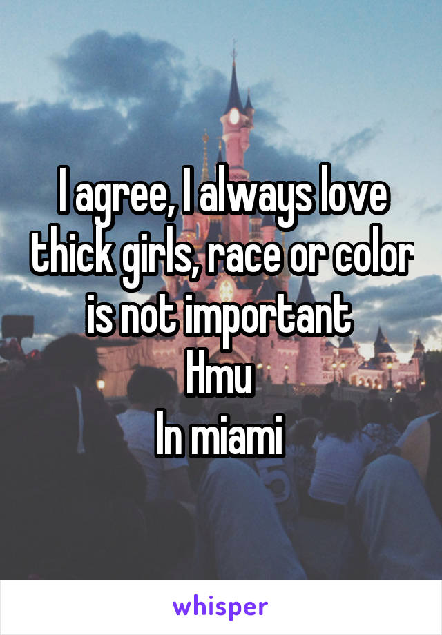 I agree, I always love thick girls, race or color is not important 
Hmu 
In miami 