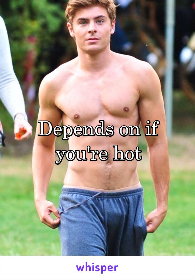 Depends on if you're hot