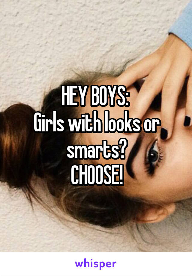 HEY BOYS: 
Girls with looks or smarts?
CHOOSE!