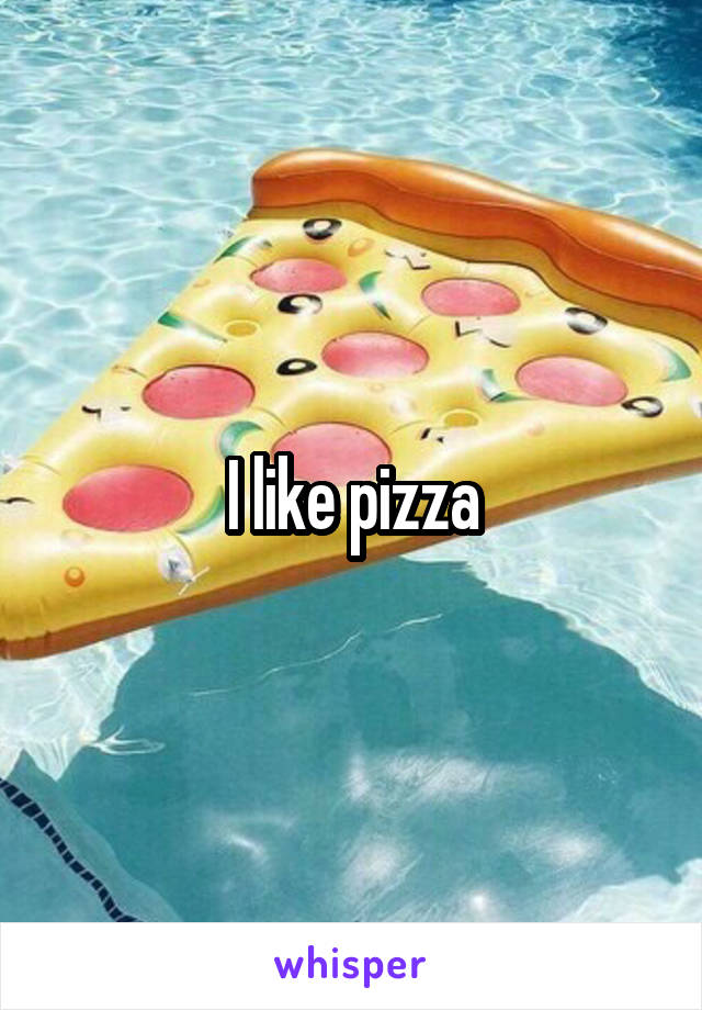 I like pizza