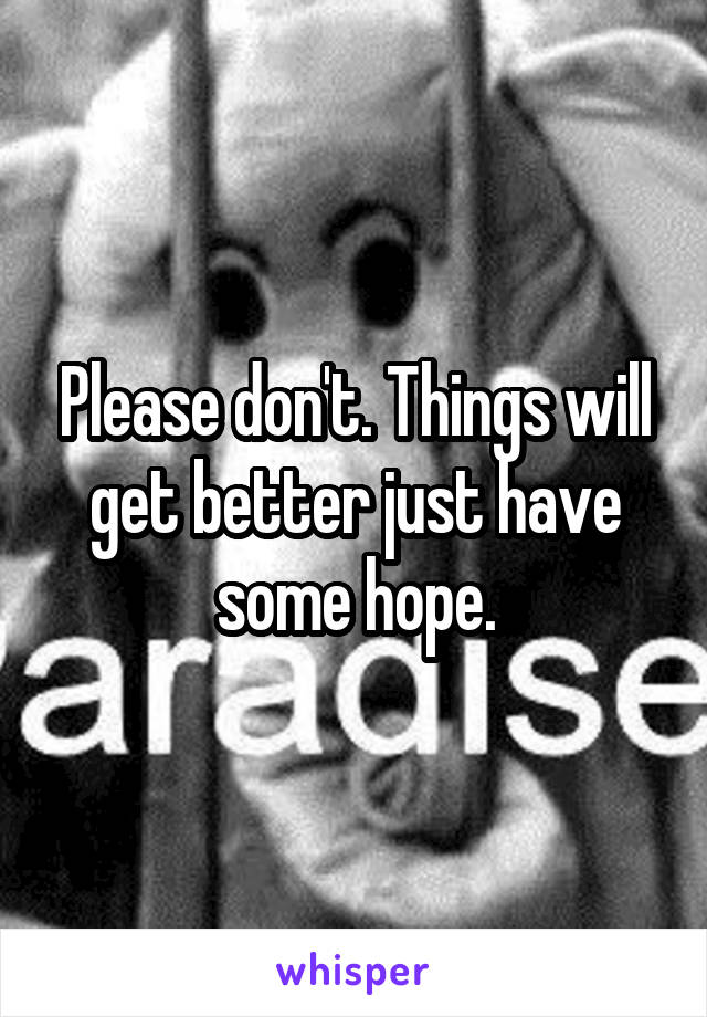 Please don't. Things will get better just have some hope.