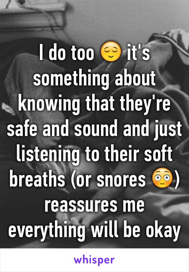 I do too 😌 it's something about knowing that they're safe and sound and just listening to their soft breaths (or snores 😳) reassures me everything will be okay 