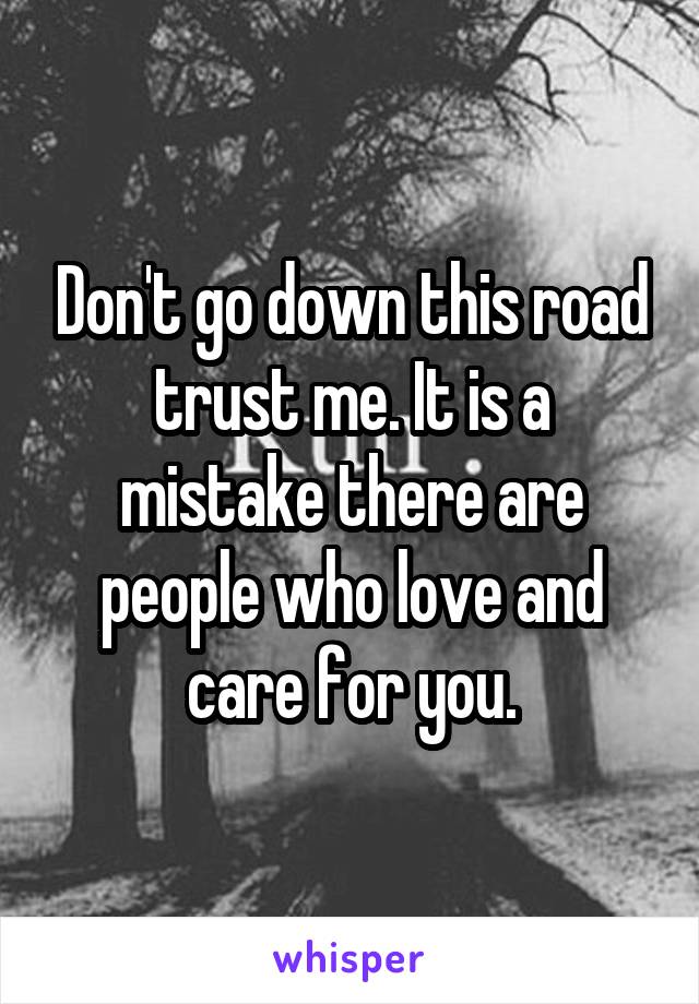 Don't go down this road trust me. It is a mistake there are people who love and care for you.