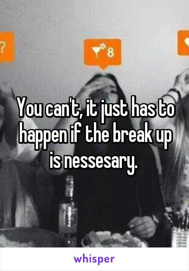 You can't, it just has to happen if the break up is nessesary. 