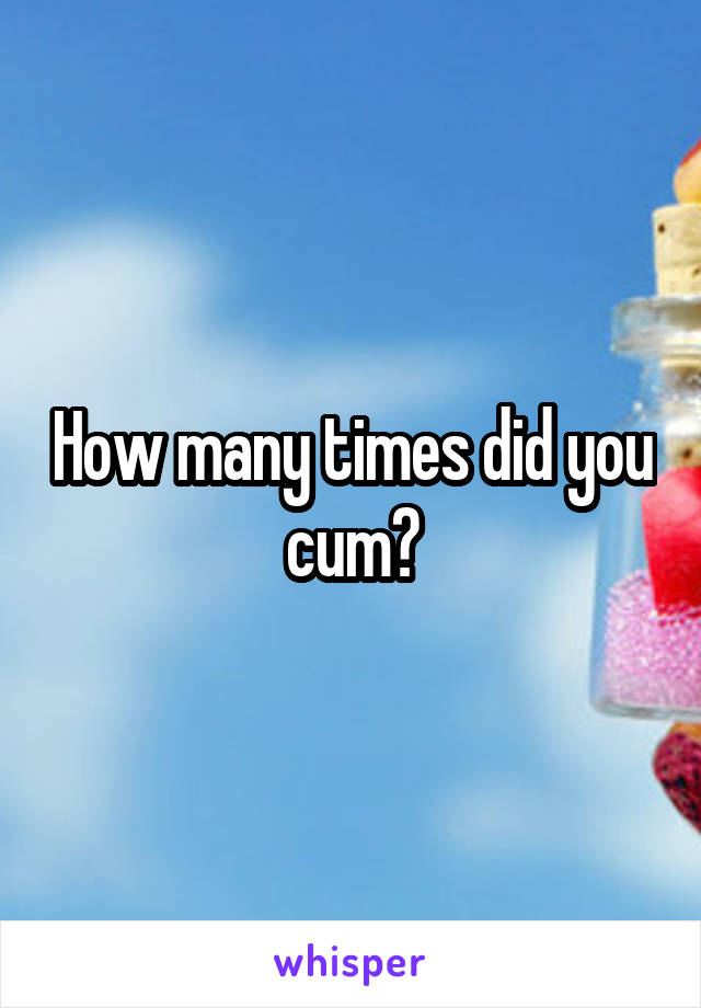 How many times did you cum?
