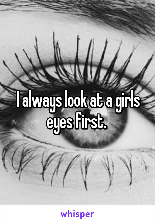 I always look at a girls eyes first. 