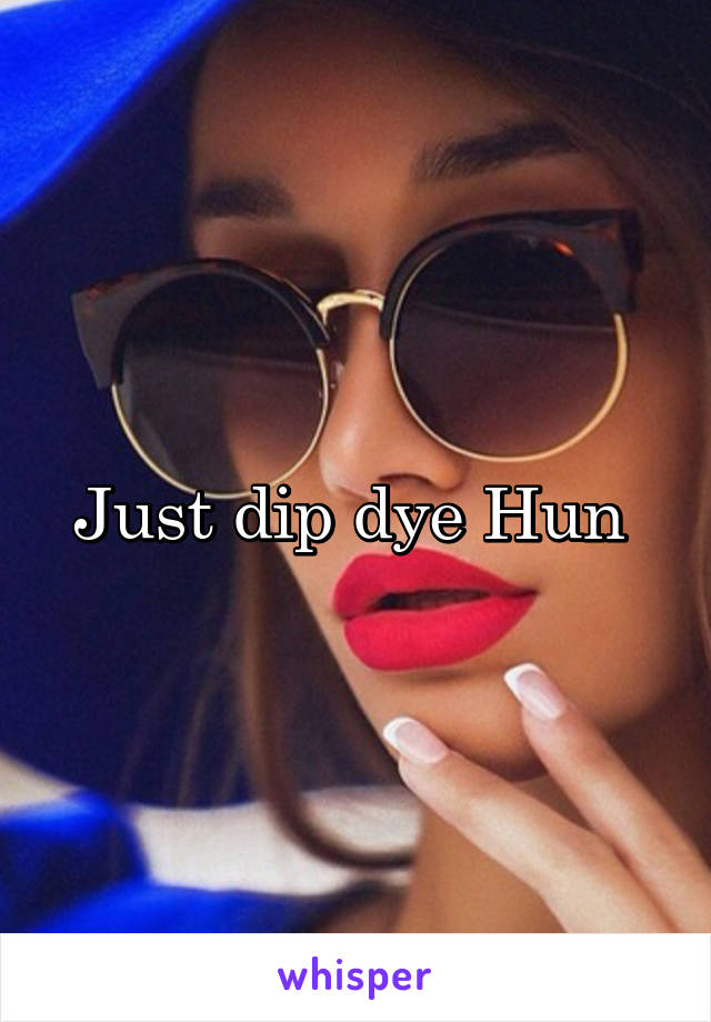 Just dip dye Hun 