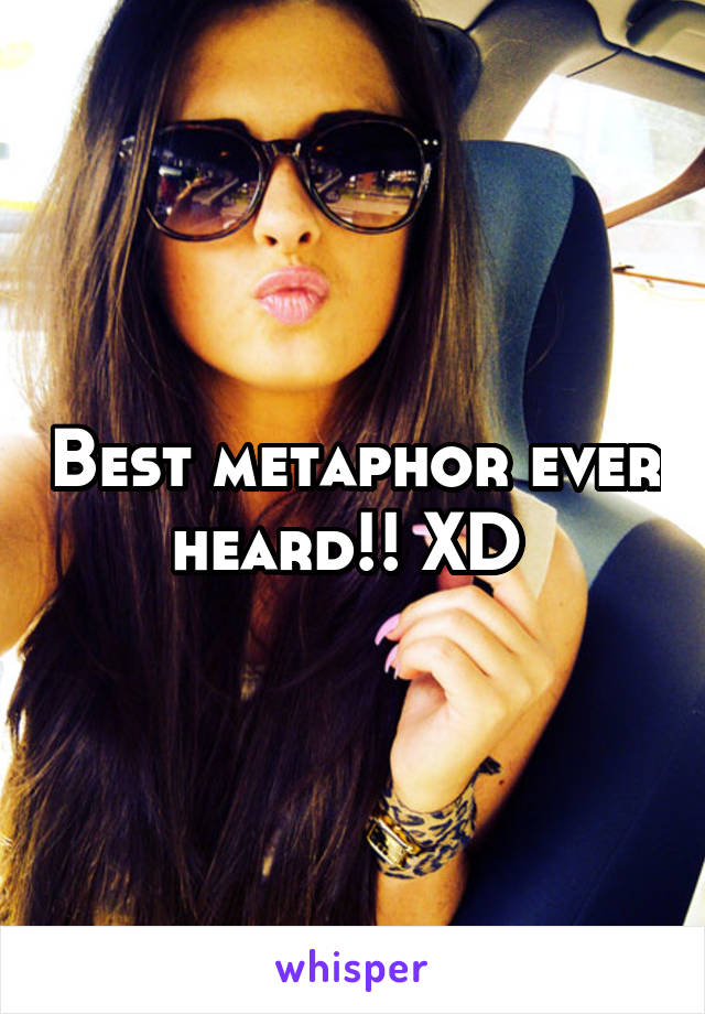 Best metaphor ever heard!! XD 